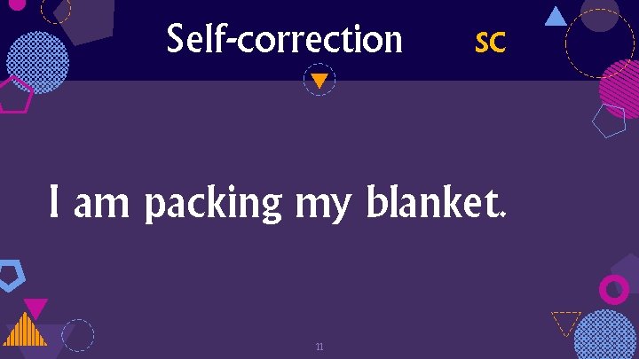Self-correction sc I am packing my blanket. 11 