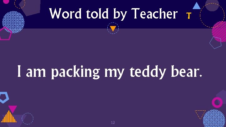 Word told by Teacher T I am packing my teddy bear. 12 