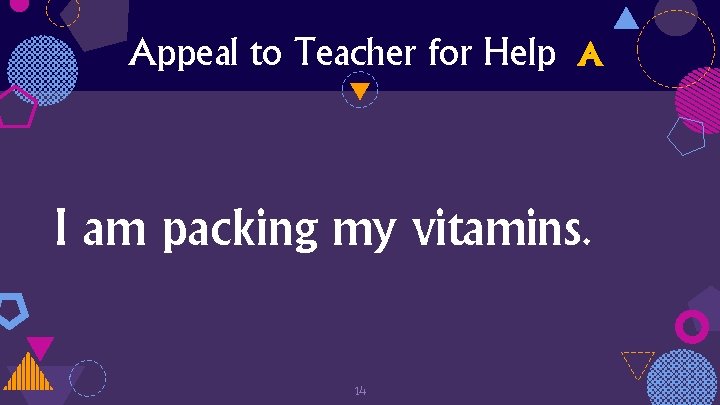 Appeal to Teacher for Help A I am packing my vitamins. 14 
