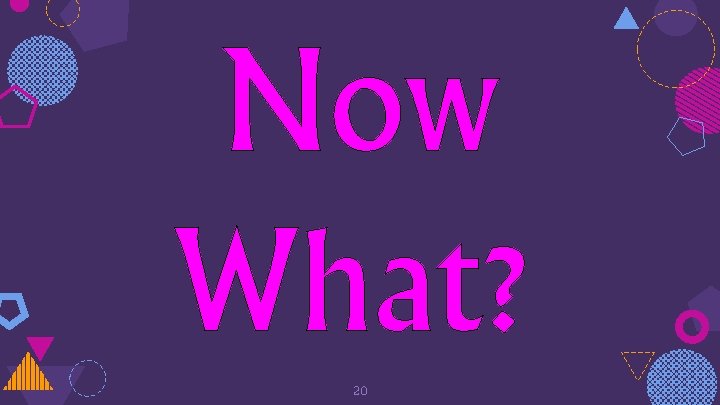 Now What? 20 