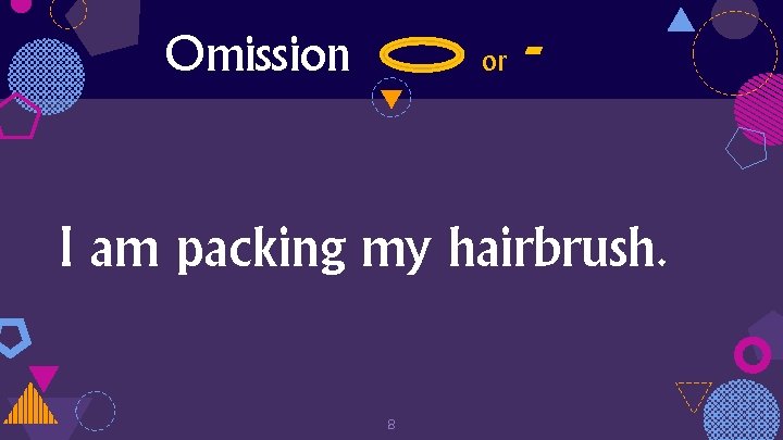Omission or - I am packing my hairbrush. 8 