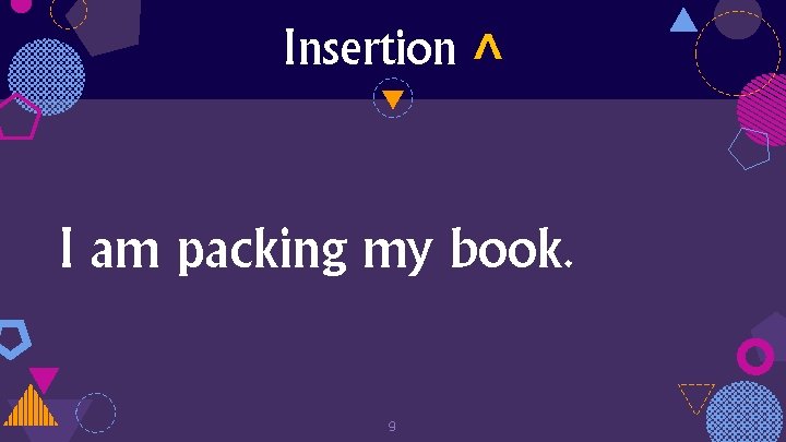 Insertion ˄ I am packing my book. 9 