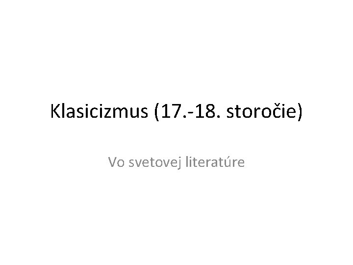 Klasicizmus (17. -18. storočie) Vo svetovej literatúre 