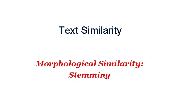 Text Similarity Morphological Similarity: Stemming 