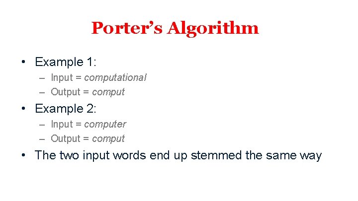 Porter’s Algorithm • Example 1: – Input = computational – Output = comput •