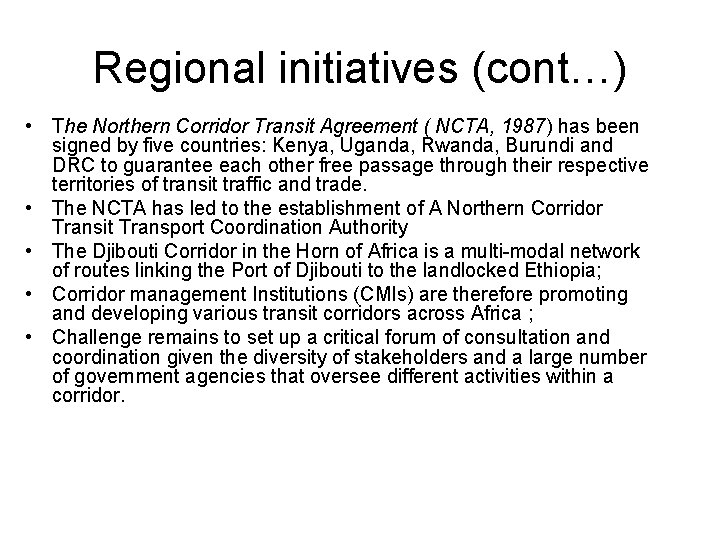 Regional initiatives (cont…) • The Northern Corridor Transit Agreement ( NCTA, 1987) has been