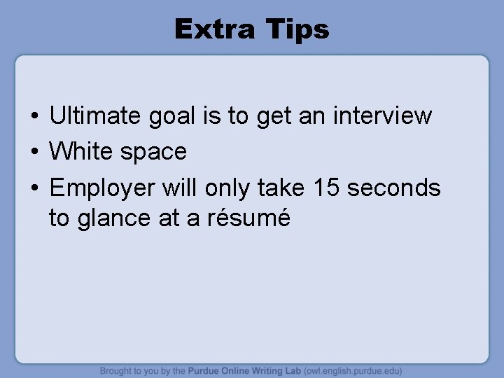 Extra Tips • Ultimate goal is to get an interview • White space •
