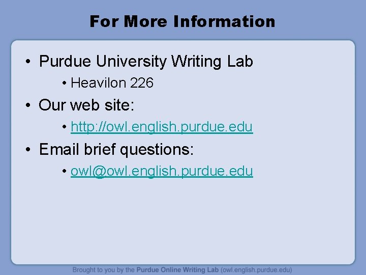 For More Information • Purdue University Writing Lab • Heavilon 226 • Our web