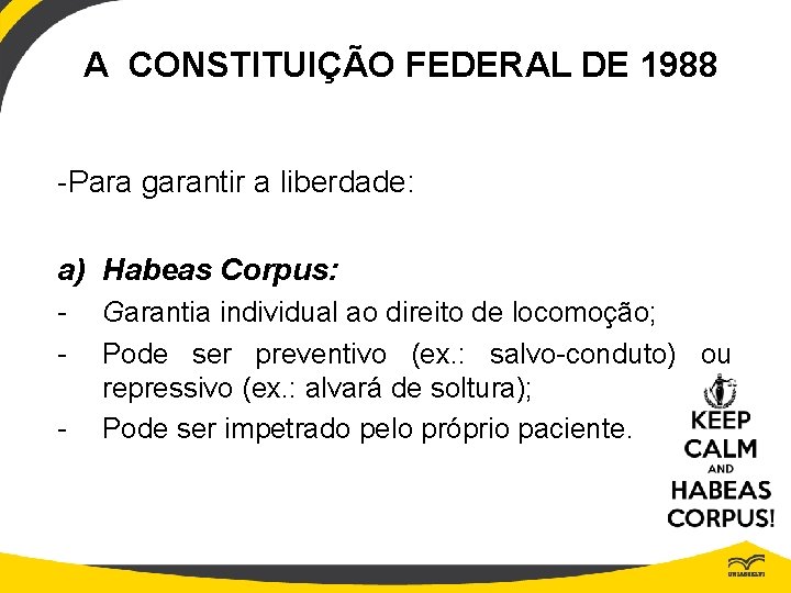 A CONSTITUIÇÃO FEDERAL DE 1988 -Para garantir a liberdade: a) Habeas Corpus: - Garantia