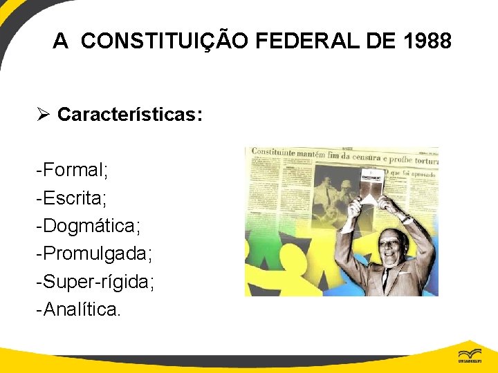 A CONSTITUIÇÃO FEDERAL DE 1988 Ø Características: -Formal; -Escrita; -Dogmática; -Promulgada; -Super-rígida; -Analítica. 