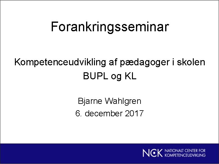 Forankringsseminar Kompetenceudvikling af pædagoger i skolen BUPL og KL Bjarne Wahlgren 6. december 2017