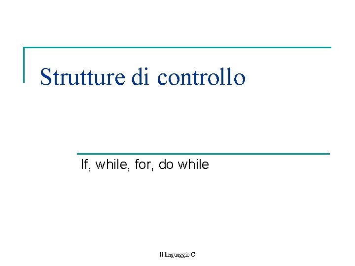 Strutture di controllo If, while, for, do while Il linguaggio C 