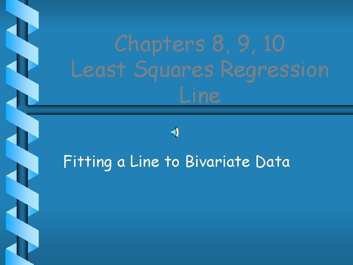 Chapters 8, 9, 10 Least Squares Regression Line Fitting a Line to Bivariate Data