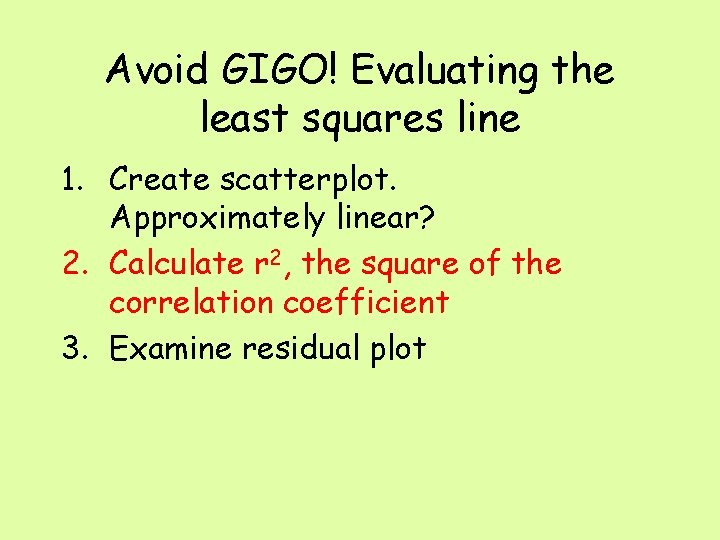 Avoid GIGO! Evaluating the least squares line 1. Create scatterplot. Approximately linear? 2. Calculate