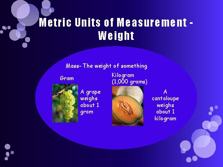 Metric Units of Measurement Weight Mass- The weight of something Kilogram (1, 000 grams)