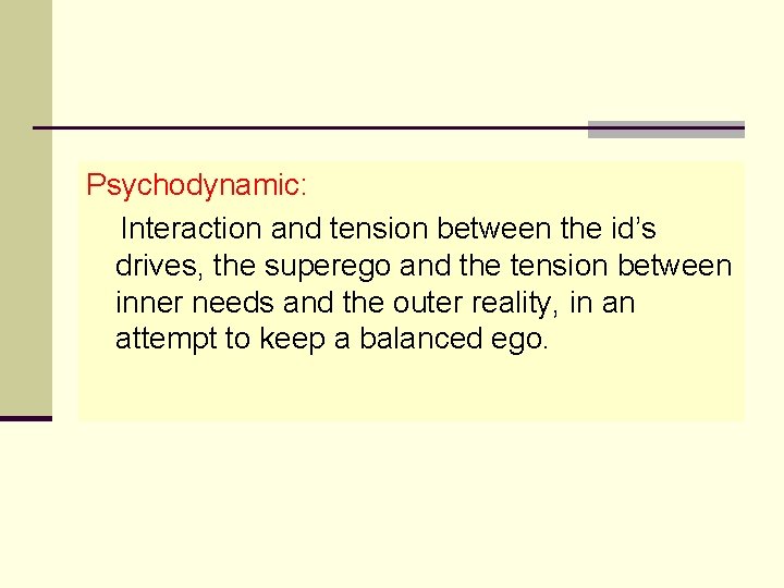 Psychodynamic: Interaction and tension between the id’s drives, the superego and the tension between