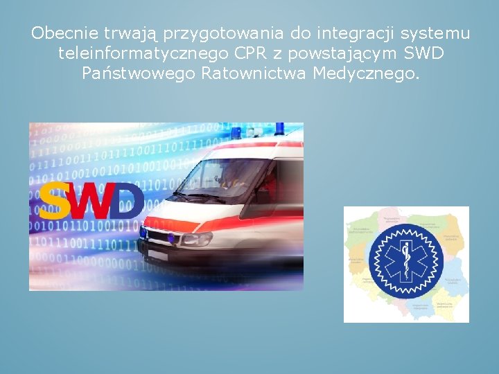 Obecnie trwają przygotowania do integracji systemu teleinformatycznego CPR z powstającym SWD Państwowego Ratownictwa Medycznego.