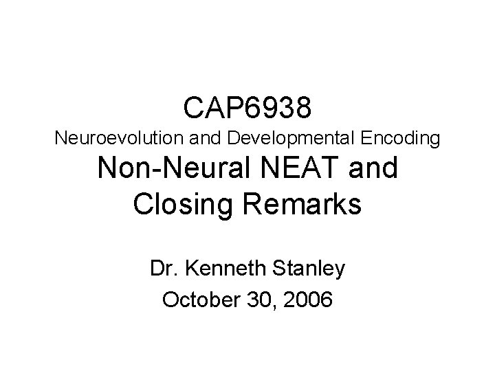CAP 6938 Neuroevolution and Developmental Encoding Non-Neural NEAT and Closing Remarks Dr. Kenneth Stanley