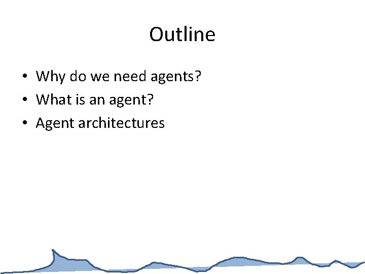 Outline • Why do we need agents? • What is an agent? • Agent