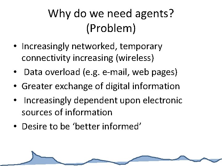 Why do we need agents? (Problem) • Increasingly networked, temporary connectivity increasing (wireless) •