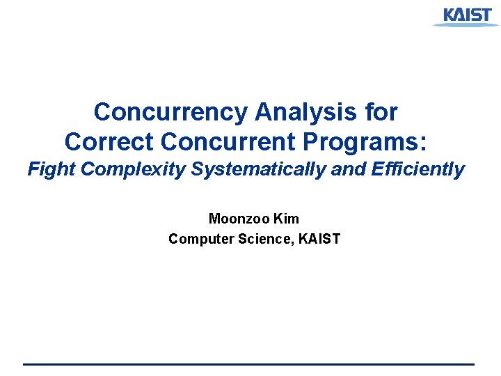 Concurrency Analysis for Correct Concurrent Programs: Fight Complexity Systematically and Efficiently Moonzoo Kim Computer