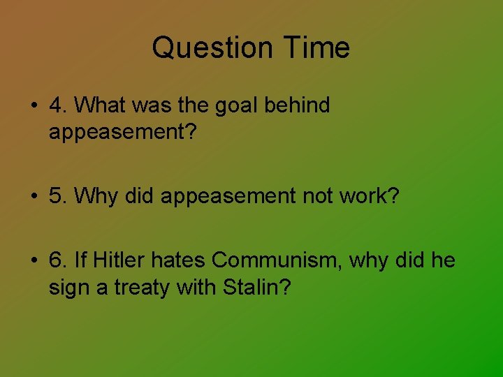 Question Time • 4. What was the goal behind appeasement? • 5. Why did