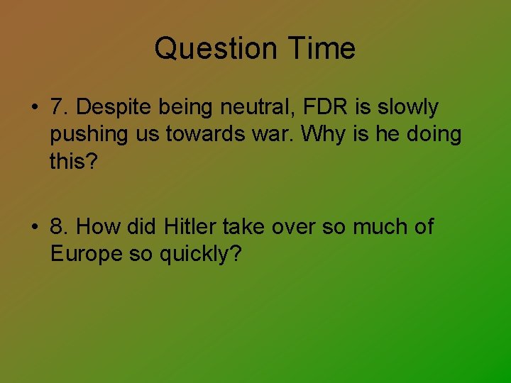 Question Time • 7. Despite being neutral, FDR is slowly pushing us towards war.