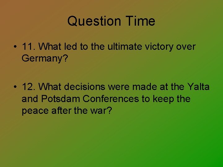 Question Time • 11. What led to the ultimate victory over Germany? • 12.