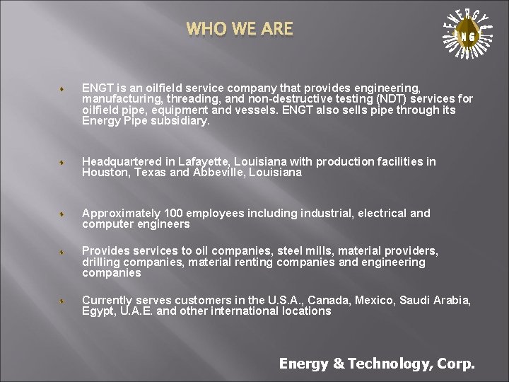 WHO WE ARE . ENGT is an oilfield service company that provides engineering, manufacturing,