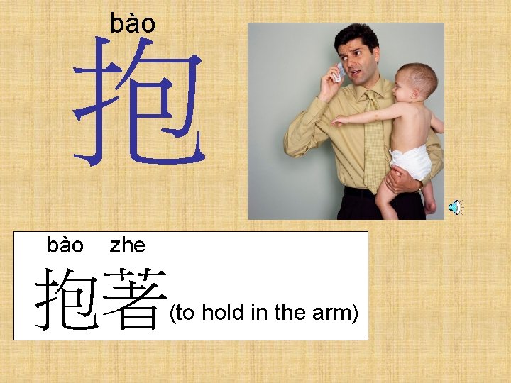 bào 抱 bào zhe 抱著 (to hold in the arm) 