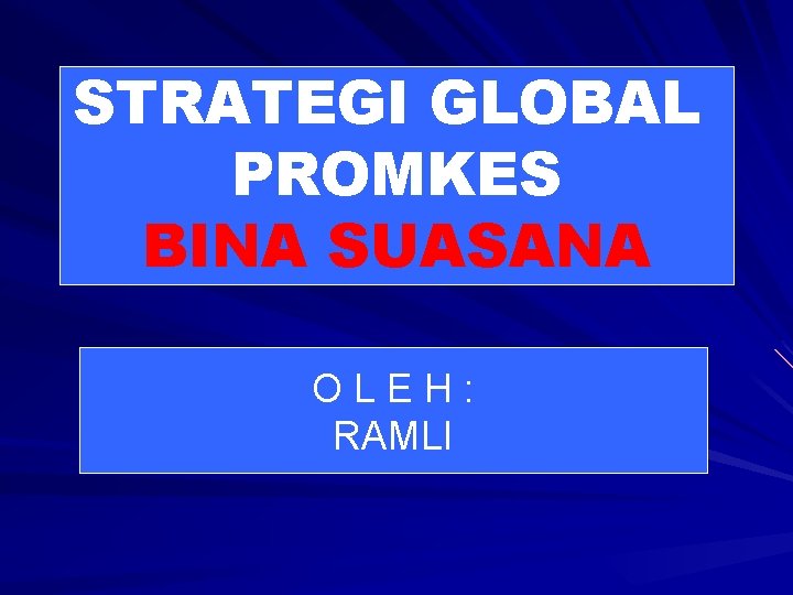 STRATEGI GLOBAL PROMKES BINA SUASANA OLEH: RAMLI 