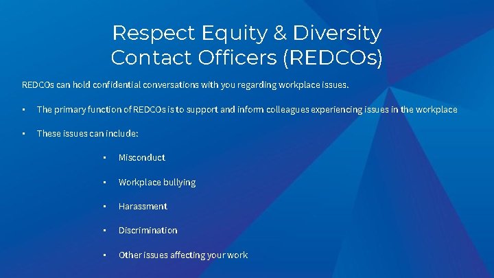 Respect Equity & Diversity Contact Officers (REDCOs) REDCOs can hold confidential conversations with you Respect Equity & Diversity Contact Officers (REDCOs) REDCOs can hold confidential conversations with you