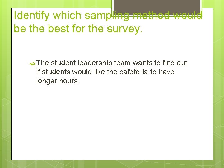 Identify which sampling method would be the best for the survey. The student leadership