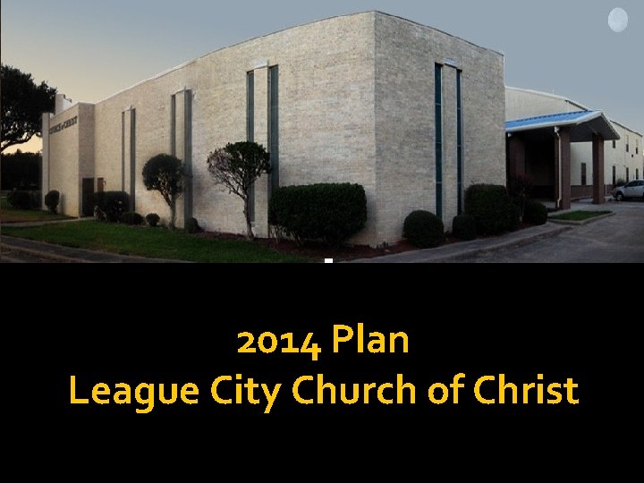 2014 Plan League City Church of Christ 2014 Plan League City Church of Christ