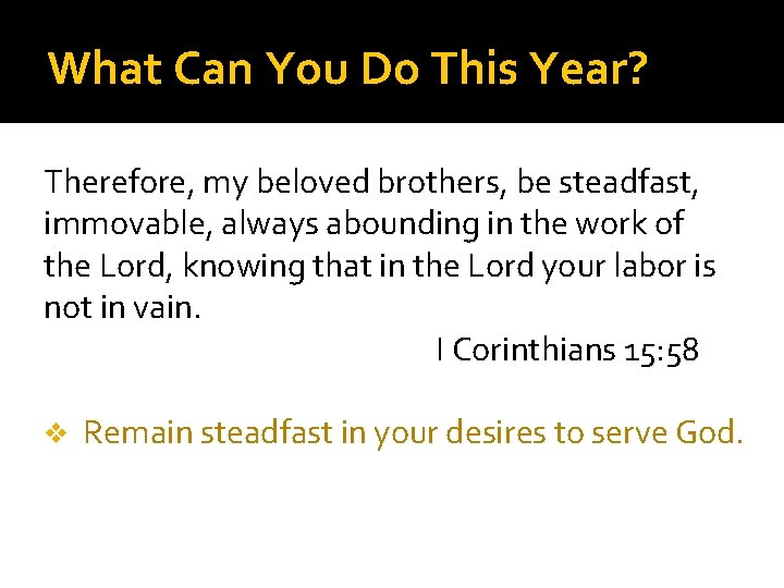 What Can You Do This Year? Therefore, my beloved brothers, be steadfast, immovable, always What Can You Do This Year? Therefore, my beloved brothers, be steadfast, immovable, always