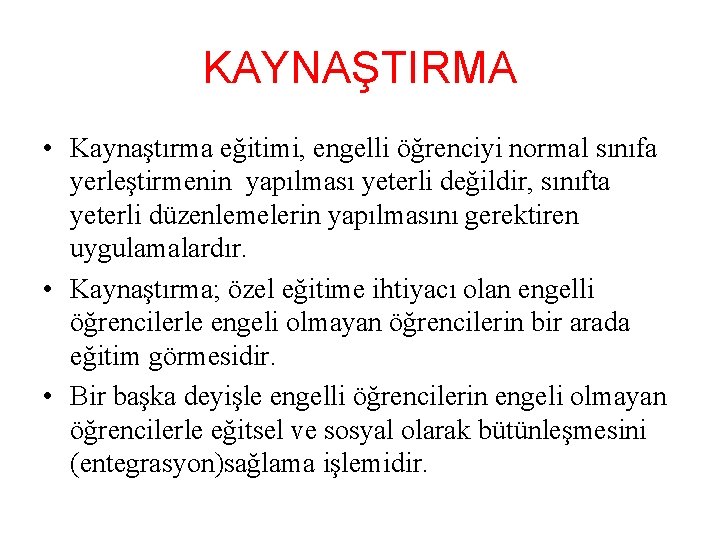 KAYNAŞTIRMA • Kaynaştırma eğitimi, engelli öğrenciyi normal sınıfa yerleştirmenin yapılması yeterli değildir, sınıfta yeterli