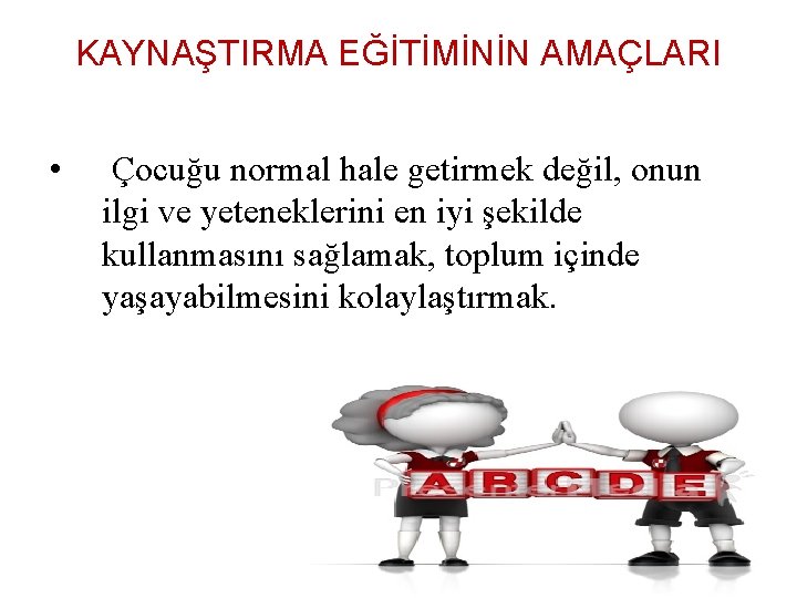 KAYNAŞTIRMA EĞİTİMİNİN AMAÇLARI • Çocuğu normal hale getirmek değil, onun ilgi ve yeteneklerini en