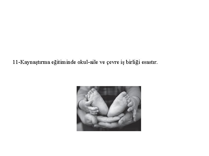 11 -Kaynaştırma eğitiminde okul-aile ve çevre iş birliği esastır. 