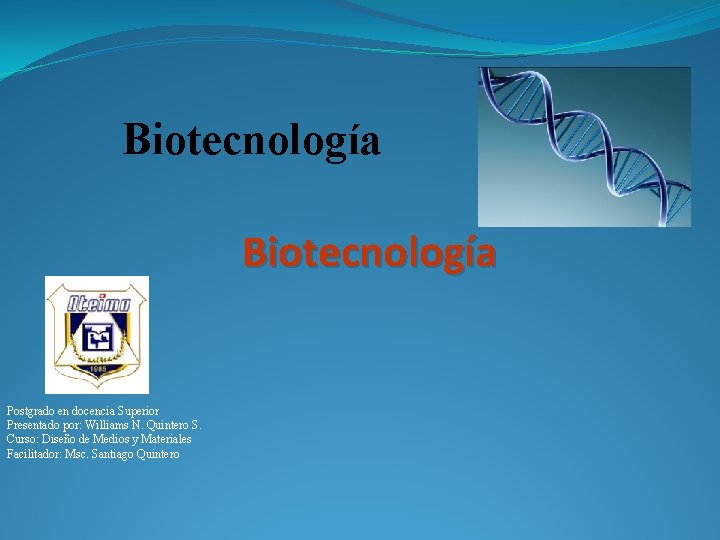 Biotecnología Postgrado en docencia Superior Presentado por: Williams N. Quintero S. Curso: Diseño de