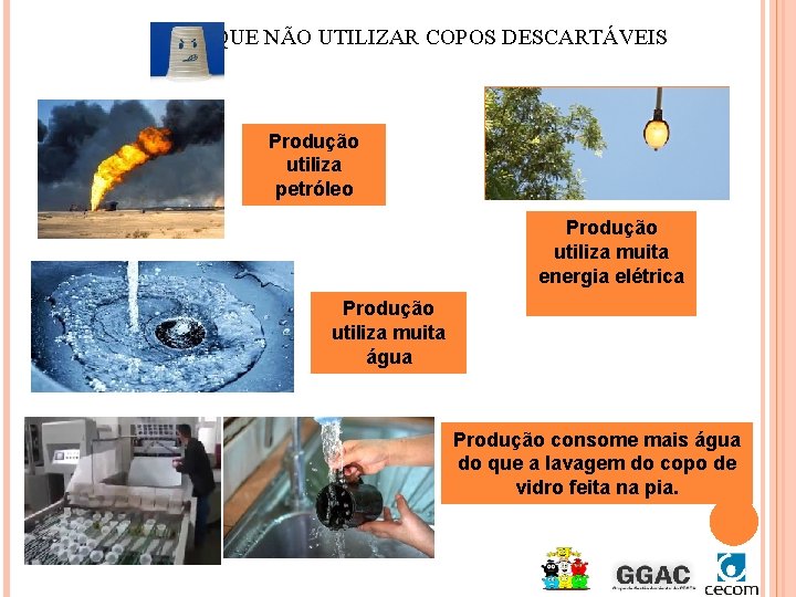 PORQUE NÃO UTILIZAR COPOS DESCARTÁVEIS Produção utiliza petróleo Produção utiliza muita energia elétrica Produção