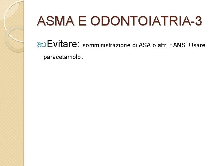 ASMA E ODONTOIATRIA-3 Evitare: somministrazione di ASA o altri FANS. Usare paracetamolo. 