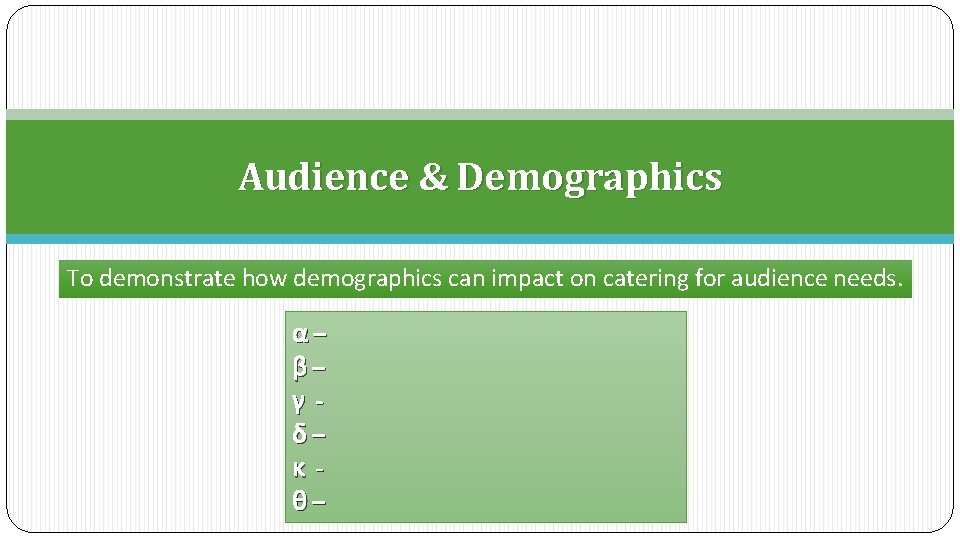 Audience & Demographics To demonstrate how demographics can impact on catering for audience needs.