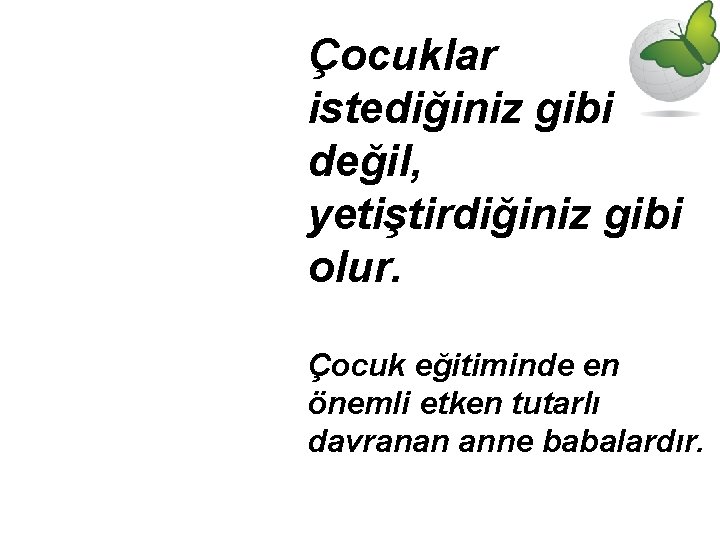 Çocuklar istediğiniz gibi değil, yetiştirdiğiniz gibi olur. Çocuk eğitiminde en önemli etken tutarlı davranan