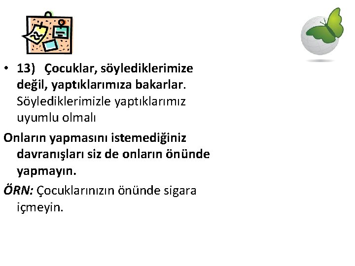  • 13) Çocuklar, söylediklerimize değil, yaptıklarımıza bakarlar. Söylediklerimizle yaptıklarımız uyumlu olmalı Onların yapmasını