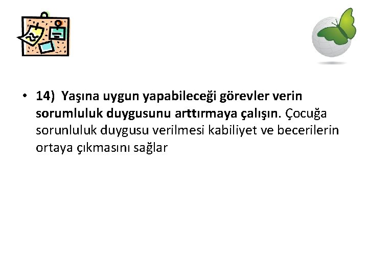 • 14) Yaşına uygun yapabileceği görevler verin sorumluluk duygusunu arttırmaya çalışın. Çocuğa sorunluluk • 14) Yaşına uygun yapabileceği görevler verin sorumluluk duygusunu arttırmaya çalışın. Çocuğa sorunluluk