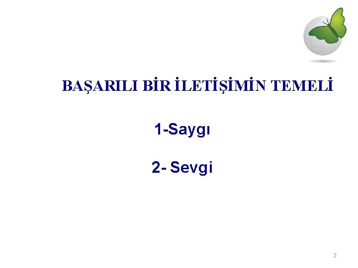 BAŞARILI BİR İLETİŞİMİN TEMELİ 1 -Saygı 2 - Sevgi 3 BAŞARILI BİR İLETİŞİMİN TEMELİ 1 -Saygı 2 - Sevgi 3