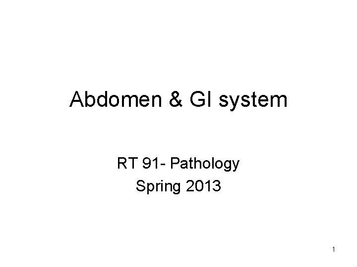 Abdomen & GI system RT 91 - Pathology Spring 2013 1 