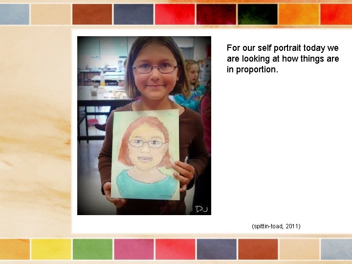 For our self portrait today we are looking at how things are in proportion.