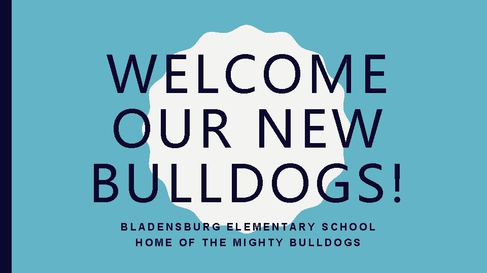 WELCOME OUR NEW BULLDOGS! BLADENSBURG ELEMENTARY SCHOOL HOME OF THE MIGHTY BULLDOGS 