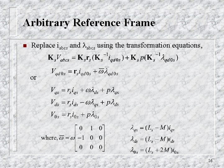 Arbitrary Reference Frame n Replace iabcs and abcs using the transformation equations, or 16 Arbitrary Reference Frame n Replace iabcs and abcs using the transformation equations, or 16
